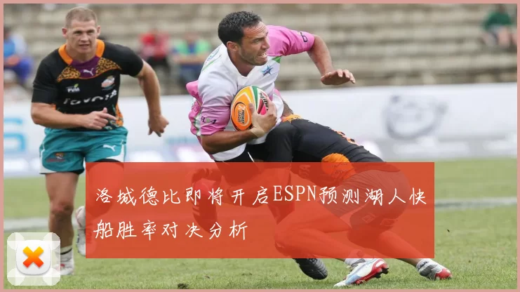 洛城德比即将开启ESPN预测湖人快船胜率对决分析