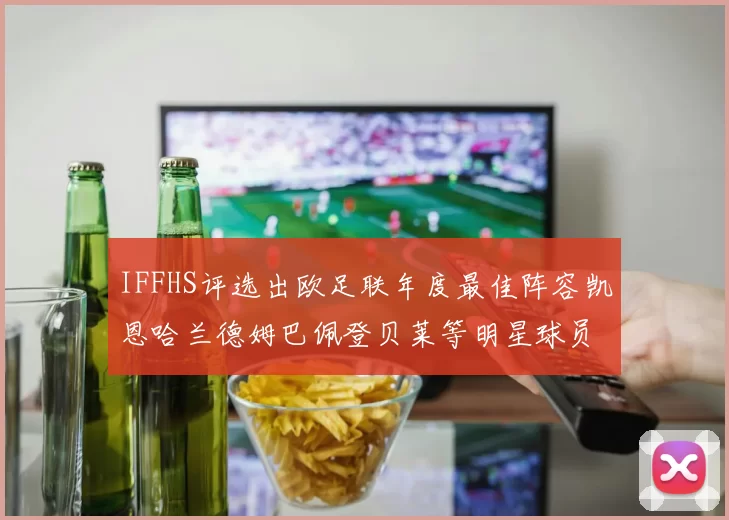 IFFHS评选出欧足联年度最佳阵容凯恩哈兰德姆巴佩登贝莱等明星球员入选