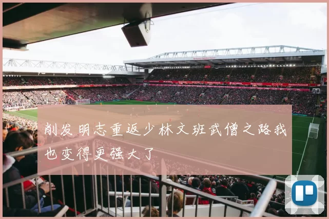削发明志重返少林文班武僧之路我也变得更强大了