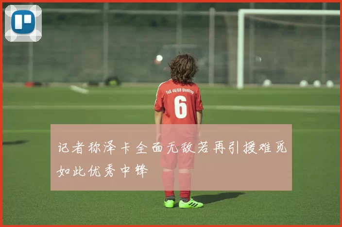 记者称泽卡全面无敌若再引援难觅如此优秀中锋